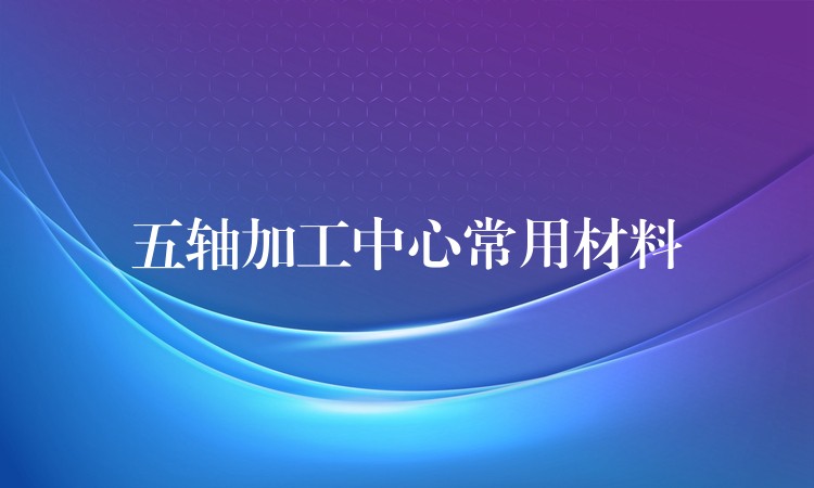 五轴加工中心常用材料